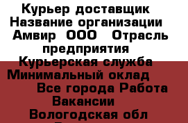 Курьер-доставщик › Название организации ­ Амвир, ООО › Отрасль предприятия ­ Курьерская служба › Минимальный оклад ­ 14 000 - Все города Работа » Вакансии   . Вологодская обл.,Вологда г.